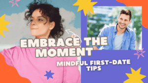 Embrace the Moment: Mindful First-Date Tips