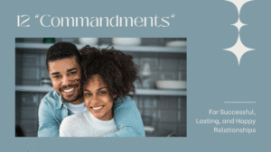 12 "Commandments" For Successful, Lasting, And HAPPY Relationships
