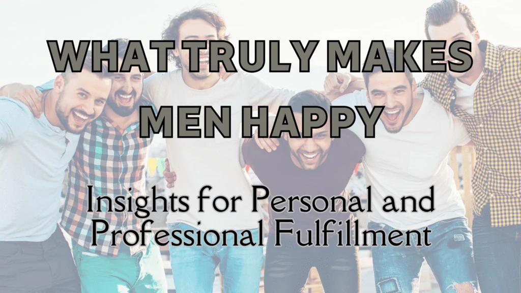 What Truly Makes Men Happy: Insights for Personal and Professional Fulfillment