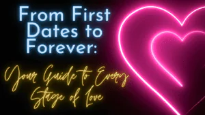 From First Dates to Forever: Your Guide to Every Stage of Love